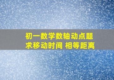 初一数学数轴动点题 求移动时间 相等距离